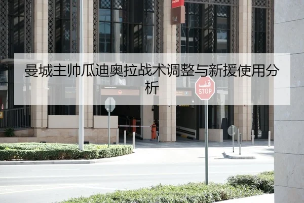 曼城主帅瓜迪奥拉战术调整与新援使用分析